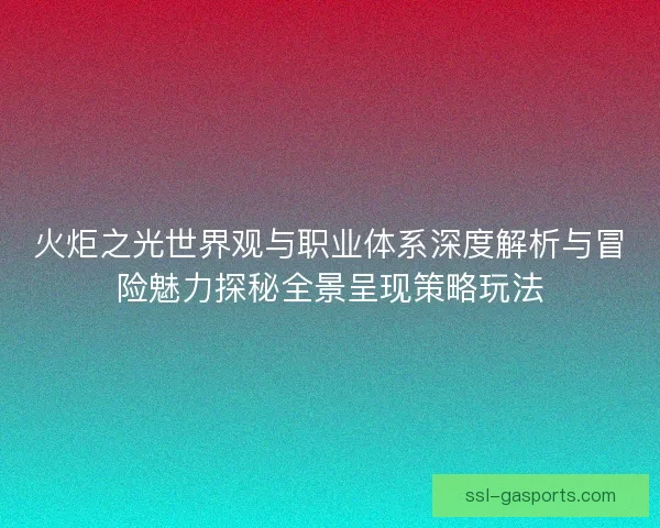 火炬之光世界观与职业体系深度解析与冒险魅力探秘全景呈现策略玩法